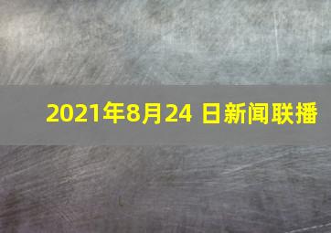 2021年8月24 日新闻联播